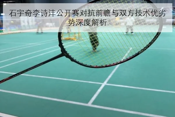 石宇奇李诗沣公开赛对抗前瞻与双方技术优劣势深度解析